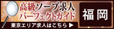 福岡 - 高級ソープ求人パーフェクトガイド234×60