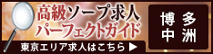 博多・中洲 - 高級ソープ求人パーフェクトガイド234×60