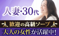 人妻・30代〜歓迎の高級ソープ